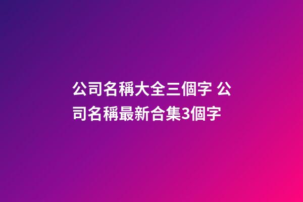 公司名稱大全三個字 公司名稱最新合集3個字-第1張-公司起名-玄機派